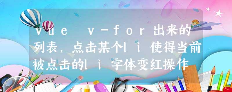 vue v-for出来的列表,点击某个li使得当前被点击的li字体变红操作 vue v-for出来的列表,点击某个li使得当前被点击的li字体变红操作