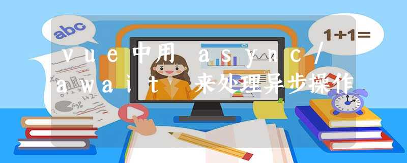 vue中用 async/await 来处理异步操作 vue中用 async/await 来处理异步操作