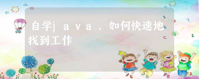 自学java,如何快速地找到工作 自学java,如何快速地找到工作
