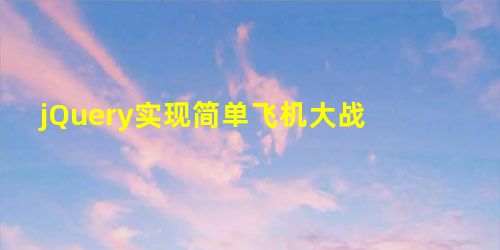 jQuery实现简单飞机大战 jQuery实现简单飞机大战