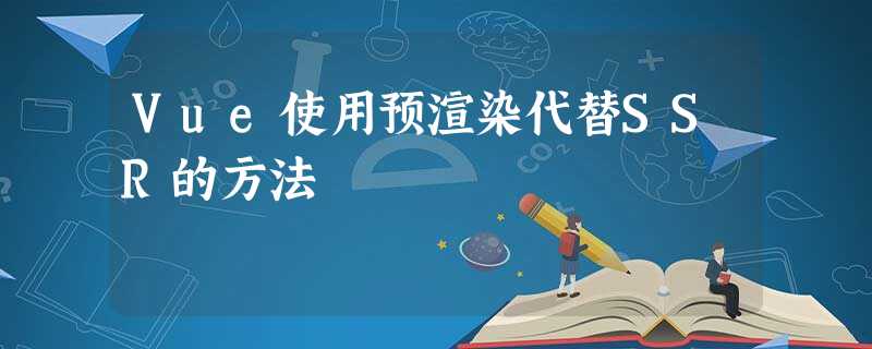 Vue使用预渲染代替SSR的方法 Vue使用预渲染代替SSR的方法