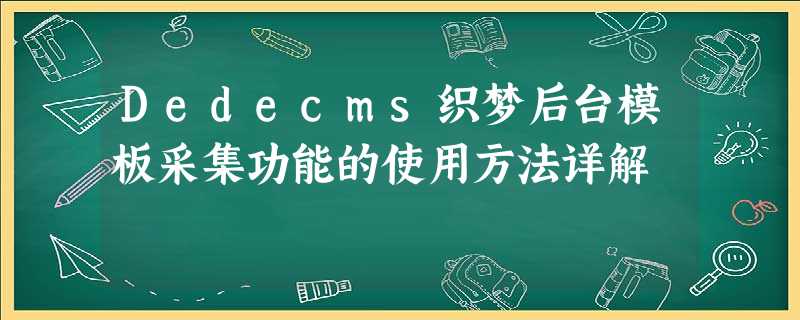 Dedecms织梦后台模板采集功能的使用方法详解 Dedecms织梦后台模板采集功能的使用方法详解