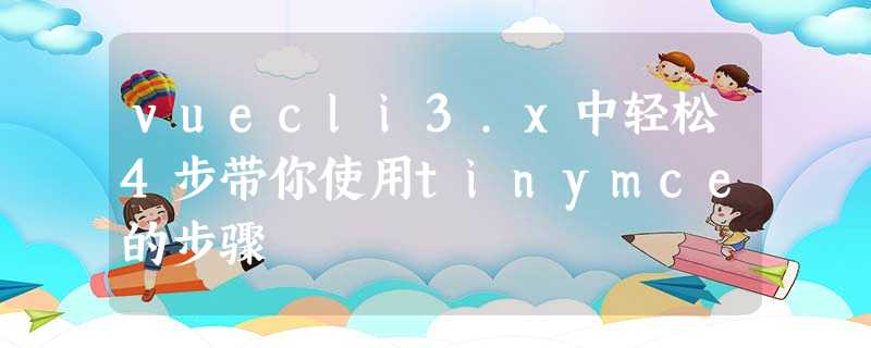 vuecli3.x中轻松4步带你使用tinymce的步骤 vuecli3.x中轻松4步带你使用tinymce的步骤