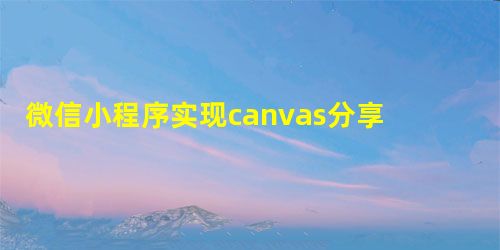 微信小程序实现canvas分享朋友圈海报 微信小程序实现canvas分享朋友圈海报