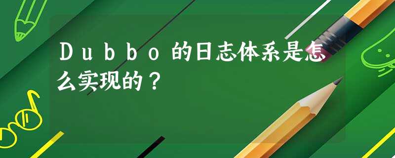 Dubbo的日志体系是怎么实现的? Dubbo的日志体系是怎么实现的?