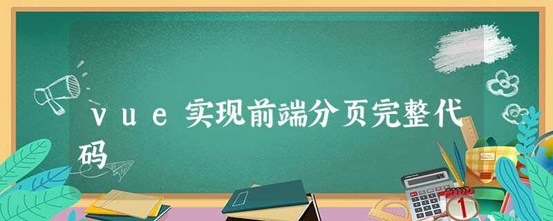vue实现前端分页完整代码 vue实现前端分页完整代码