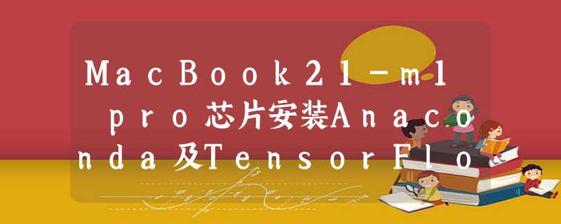 MacBook21-m1 pro芯片安装Anaconda及TensorFlow的GPU版本(提供全部所需文件) MacBook21-m1 pro芯片安装Anaconda及TensorFlow的GPU版本(提供全部所需文件)