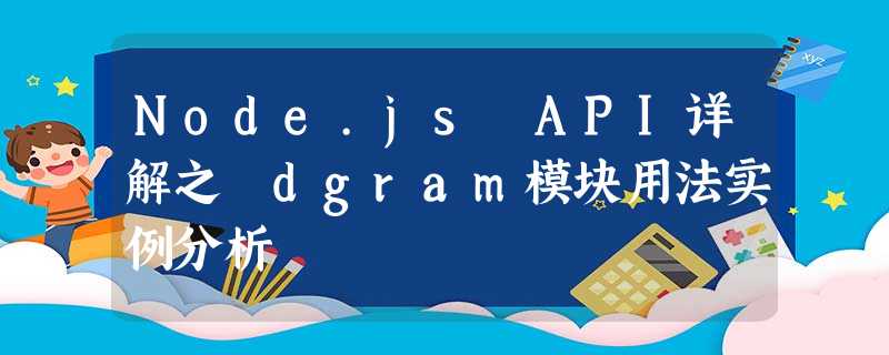 Node.js API详解之 dgram模块用法实例分析 Node.js API详解之 dgram模块用法实例分析