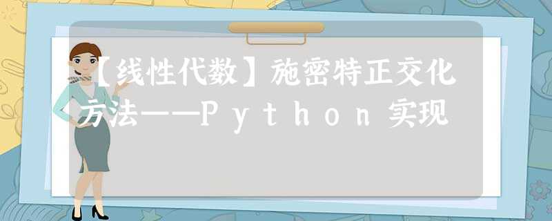 【线性代数】施密特正交化方法——Python实现 【线性代数】施密特正交化方法——Python实现