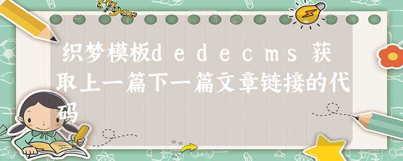 织梦模板dedecms获取上一篇下一篇文章链接的代码 织梦模板dedecms获取上一篇下一篇文章链接的代码
