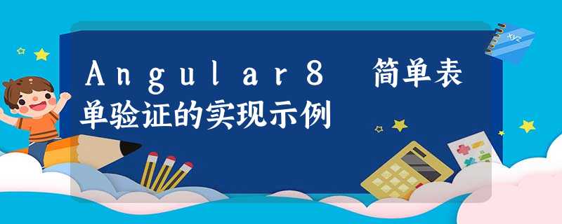 Angular8 简单表单验证的实现示例 Angular8 简单表单验证的实现示例