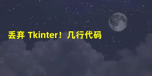 丢弃 Tkinter!几行代码快速生成漂亮 GUI! 丢弃 Tkinter!几行代码快速生成漂亮 GUI!