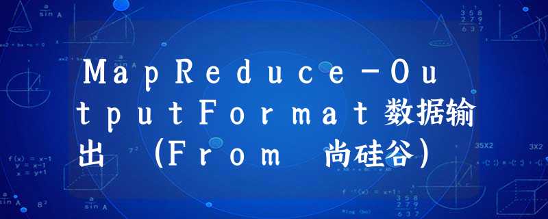 MapReduce-OutputFormat数据输出 (From 尚硅谷) MapReduce-OutputFormat数据输出 (From 尚硅谷)