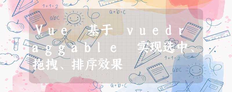 Vue 基于 vuedraggable 实现选中、拖拽、排序效果 Vue 基于 vuedraggable 实现选中、拖拽、排序效果