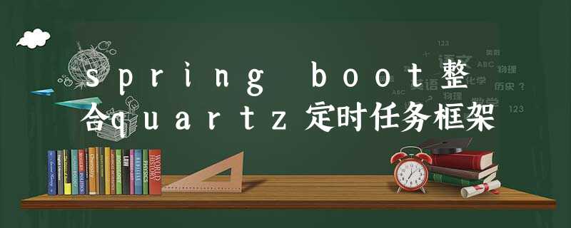 spring boot整合quartz定时任务框架 spring boot整合quartz定时任务框架