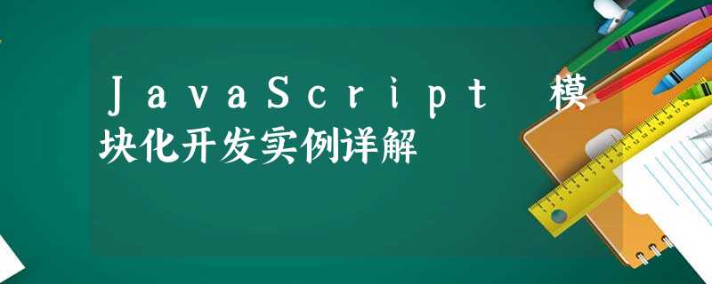 JavaScript 模块化开发实例详解 JavaScript 模块化开发实例详解