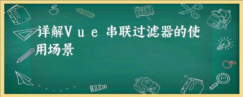详解Vue串联过滤器的使用场景 详解Vue串联过滤器的使用场景
