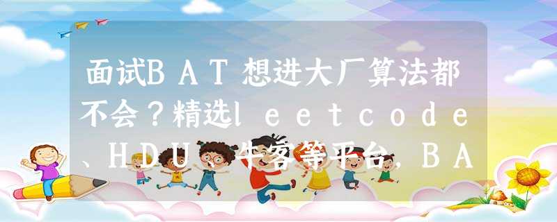 面试BAT想进大厂算法都不会?精选leetcode、HDU、牛客等平台,BAT、字节、美团、滴滴等经典题目等你刷爆拼进大厂~ 面试BAT想进大厂算法都不会?精选leetcode、HDU、牛客等平台,BAT、字节、美团、滴滴等经典题目等你刷爆拼进大厂~