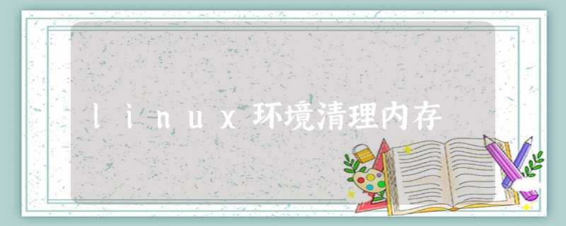 linux环境清理内存 linux环境清理内存