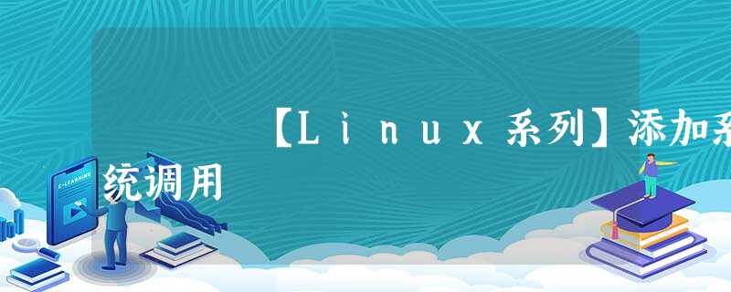 【Linux系列】添加系统调用 【Linux系列】添加系统调用