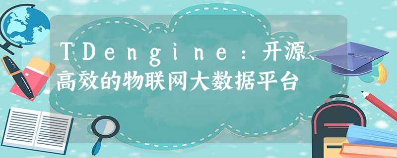 TDengine:开源、高效的物联网大数据平台 TDengine:开源、高效的物联网大数据平台