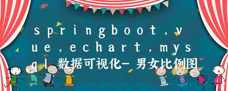 springboot,vue,echart,mysql数据可视化-男女比例图-需求数据不存储在数据库中 springboot,vue,echart,mysql数据可视化-男女比例图-需求数据不存储在数据库中
