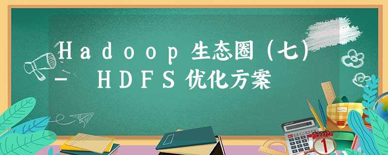 Hadoop生态圈(七)- HDFS优化方案 Hadoop生态圈(七)- HDFS优化方案