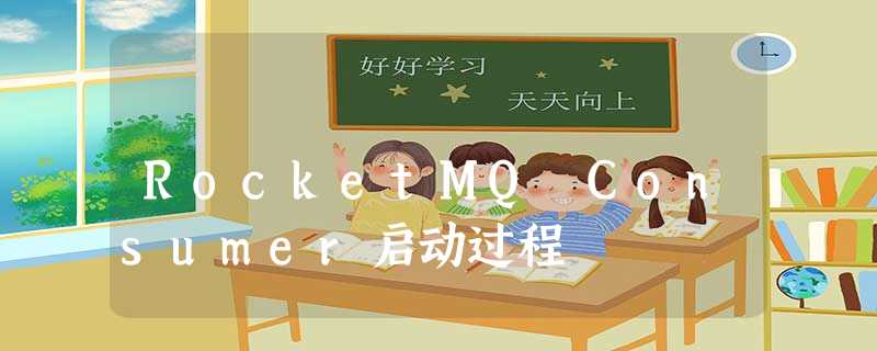 RocketMQ Consumer启动过程 RocketMQ Consumer启动过程