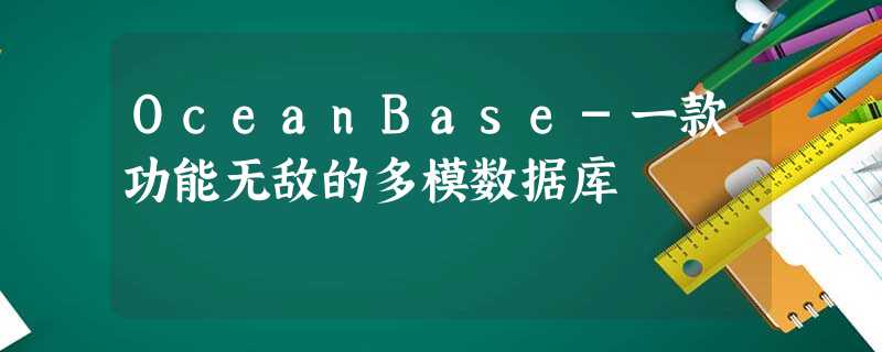 OceanBase-一款功能无敌的多模数据库 OceanBase-一款功能无敌的多模数据库
