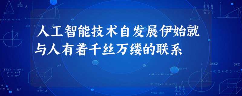 人工智能技术自发展伊始就与人有着千丝万缕的联系 人工智能技术自发展伊始就与人有着千丝万缕的联系