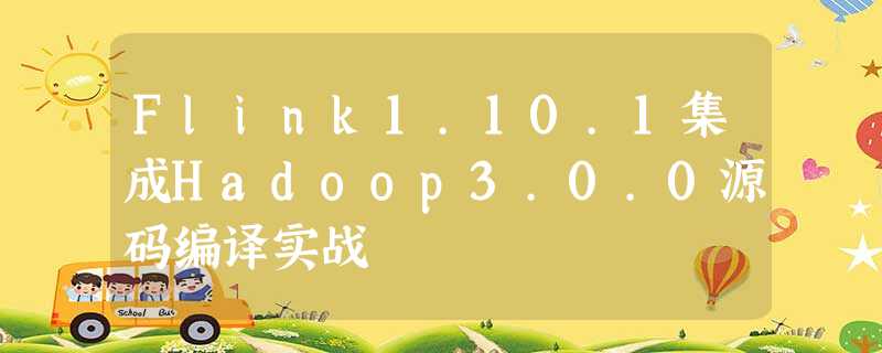 Flink1.10.1集成Hadoop3.0.0源码编译实战 Flink1.10.1集成Hadoop3.0.0源码编译实战