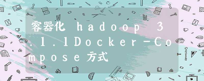 容器化 hadoop 3.1.1Docker-Compose方式 容器化 hadoop 3.1.1Docker-Compose方式