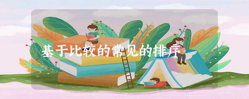 基于比较的常见的排序 基于比较的常见的排序
