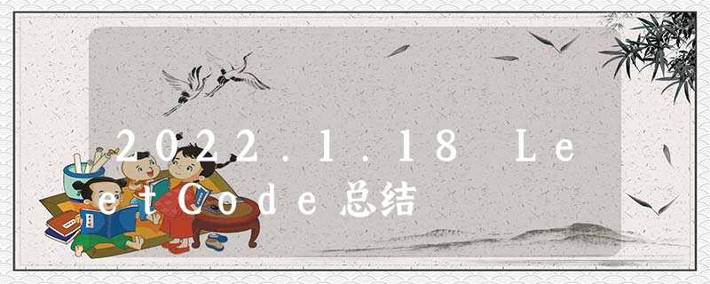 2022.1.18 LeetCode总结 2022.1.18 LeetCode总结