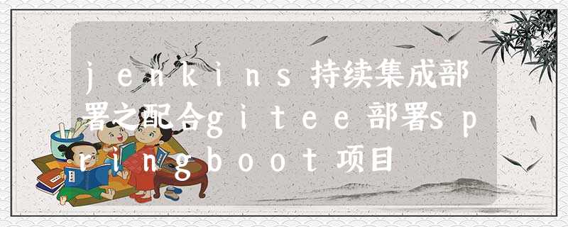 jenkins持续集成部署之配合gitee部署springboot项目 jenkins持续集成部署之配合gitee部署springboot项目