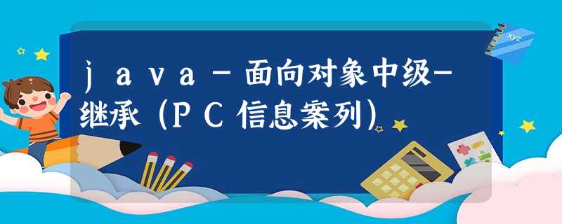 java-面向对象中级-继承(PC信息案列) java-面向对象中级-继承(PC信息案列)
