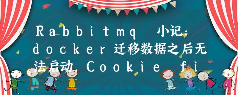 Rabbitmq 小记:docker迁移数据之后无法启动,Cookie file /var/lib/rabbitmq/.erlang.cookie must be accessible by owne Rabbitmq 小记:docker迁移数据之后无法启动,Cookie file /var/lib/rabbitmq/.erlang.cookie must be accessible by owne
