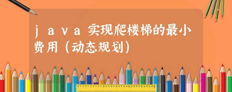 java实现爬楼梯的最小费用(动态规划) java实现爬楼梯的最小费用(动态规划)