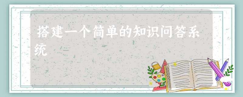 搭建一个简单的知识问答系统 搭建一个简单的知识问答系统
