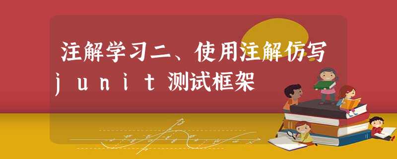注解学习二、使用注解仿写junit测试框架 注解学习二、使用注解仿写junit测试框架
