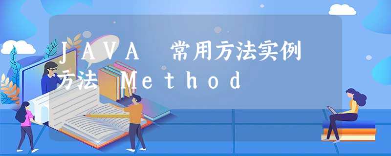 JAVA 常用方法实例 方法 Method JAVA 常用方法实例 方法 Method