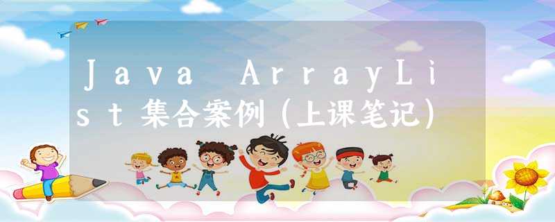 Java ArrayList集合案例(上课笔记) Java ArrayList集合案例(上课笔记)
