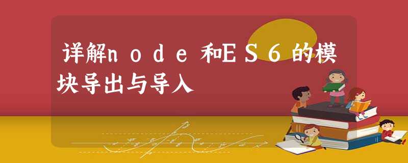 详解node和ES6的模块导出与导入 详解node和ES6的模块导出与导入