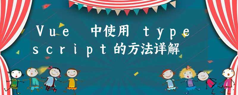 Vue 中使用 typescript的方法详解 Vue 中使用 typescript的方法详解