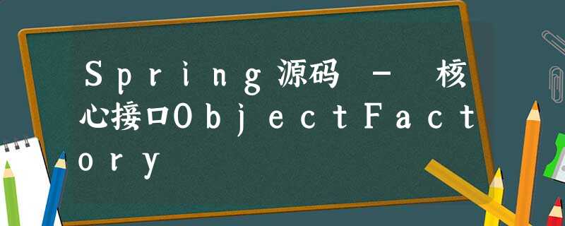 Spring源码 - 核心接口ObjectFactory Spring源码 - 核心接口ObjectFactory