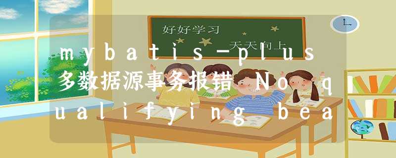 mybatis-plus多数据源事务报错 No qualifying bean of type ‘org.springframework.transaction.TransactionManager‘ mybatis-plus多数据源事务报错 No qualifying bean of type ‘org.springframework.transaction.TransactionManager‘