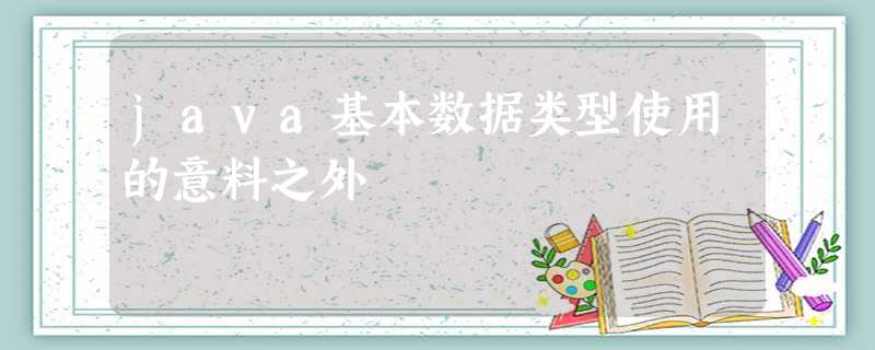 java基本数据类型使用的意料之外 java基本数据类型使用的意料之外
