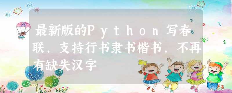 最新版的Python写春联,支持行书隶书楷书,不再有缺失汉字 最新版的Python写春联,支持行书隶书楷书,不再有缺失汉字