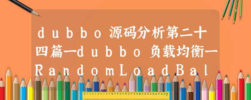 dubbo源码分析第二十四篇一dubbo负载均衡一RandomLoadBalance一RoundRobinLoadBalance dubbo源码分析第二十四篇一dubbo负载均衡一RandomLoadBalance一RoundRobinLoadBalance