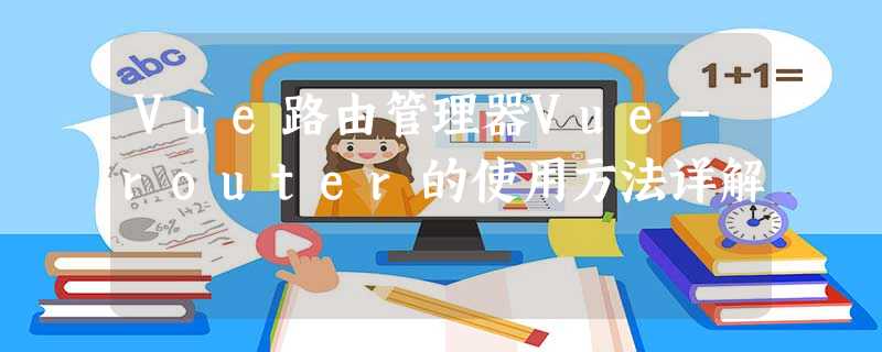 Vue路由管理器Vue-router的使用方法详解 Vue路由管理器Vue-router的使用方法详解